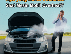 Apa yang Harus Dilakukan Saat Mesin Mobil Overheat?