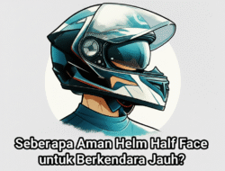 Seberapa Aman Helm Half Face untuk Berkendara Jauh?