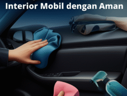 Tips Membersihkan Interior Mobil dengan Aman